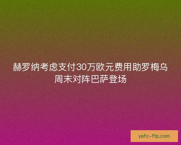 赫罗纳考虑支付30万欧元费用助罗梅乌周末对阵巴萨登场